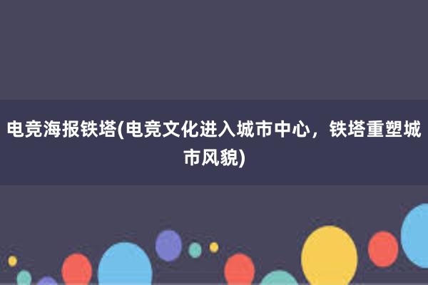 电竞海报铁塔(电竞文化进入城市中心，铁塔重塑城市风貌)