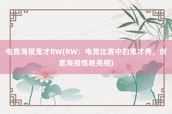 电竞海报鬼才RW(RW：电竞比赛中的鬼才秀，创意海报惊艳亮相)