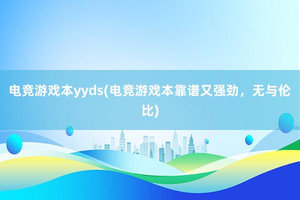 电竞游戏本yyds(电竞游戏本靠谱又强劲，无与伦比)