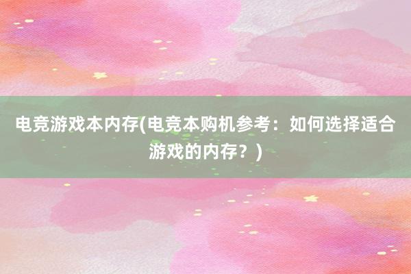 电竞游戏本内存(电竞本购机参考：如何选择适合游戏的内存？)