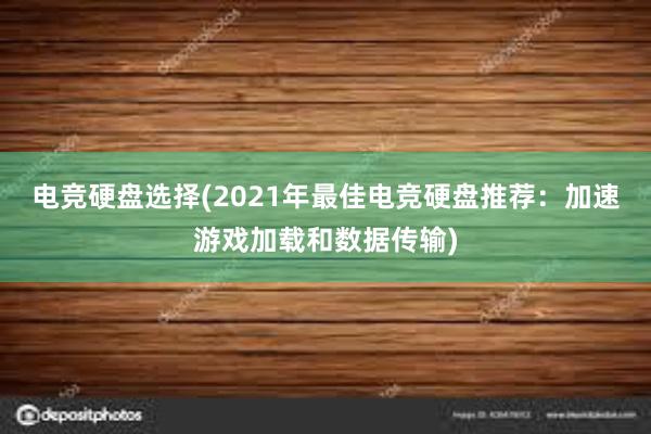 电竞硬盘选择(2021年最佳电竞硬盘推荐：加速游戏加载和数据传输)