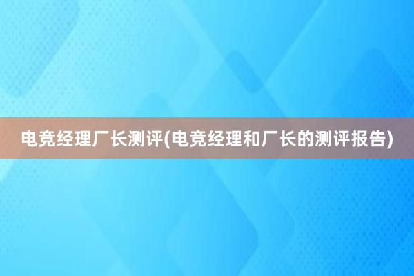 电竞经理厂长测评(电竞经理和厂长的测评报告)