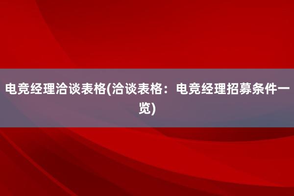 电竞经理洽谈表格(洽谈表格：电竞经理招募条件一览)