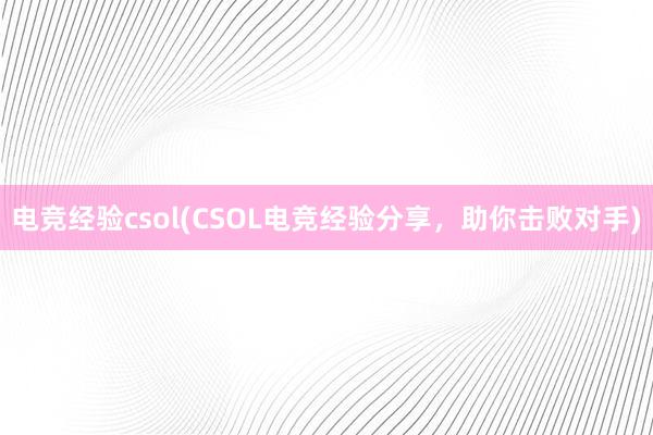 电竞经验csol(CSOL电竞经验分享，助你击败对手)