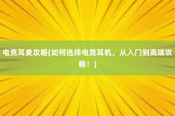 电竞耳麦攻略(如何选择电竞耳机，从入门到高端攻略！)