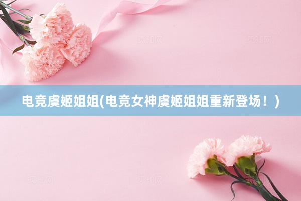 电竞虞姬姐姐(电竞女神虞姬姐姐重新登场！)