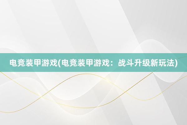 电竞装甲游戏(电竞装甲游戏：战斗升级新玩法)