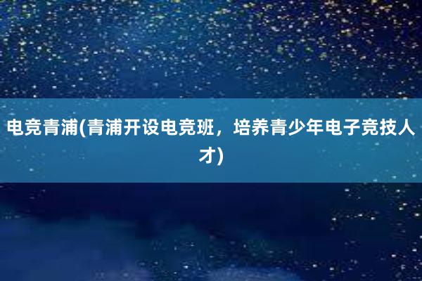 电竞青浦(青浦开设电竞班，培养青少年电子竞技人才)