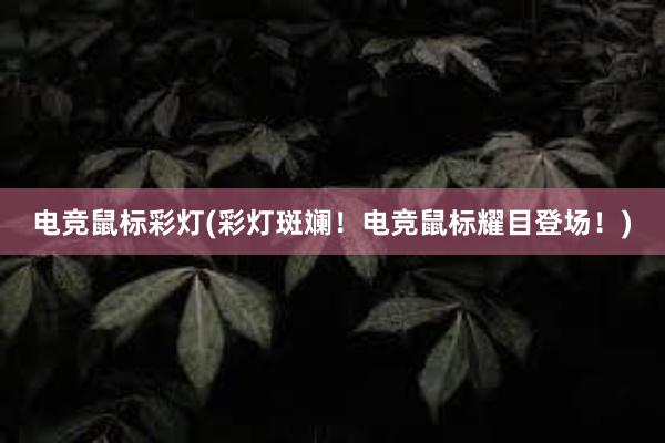 电竞鼠标彩灯(彩灯斑斓！电竞鼠标耀目登场！)