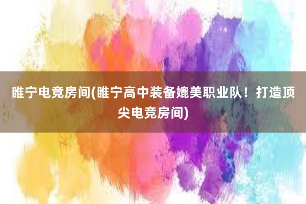 睢宁电竞房间(睢宁高中装备媲美职业队！打造顶尖电竞房间)