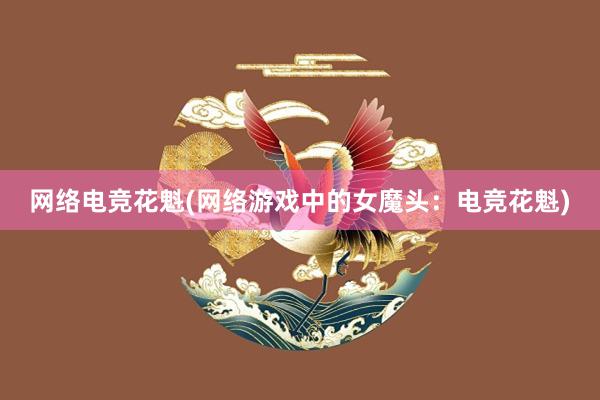 网络电竞花魁(网络游戏中的女魔头：电竞花魁)