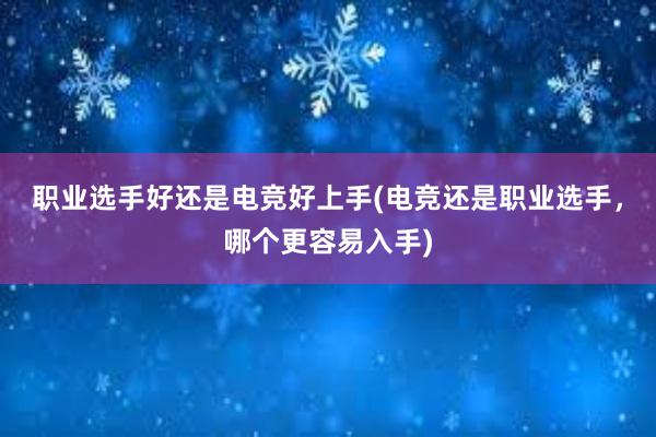 职业选手好还是电竞好上手(电竞还是职业选手，哪个更容易入手)