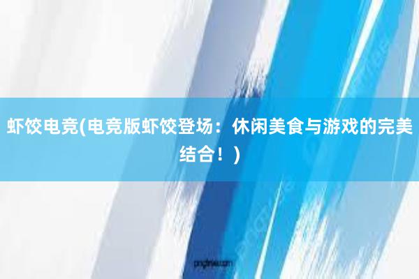 虾饺电竞(电竞版虾饺登场：休闲美食与游戏的完美结合！)