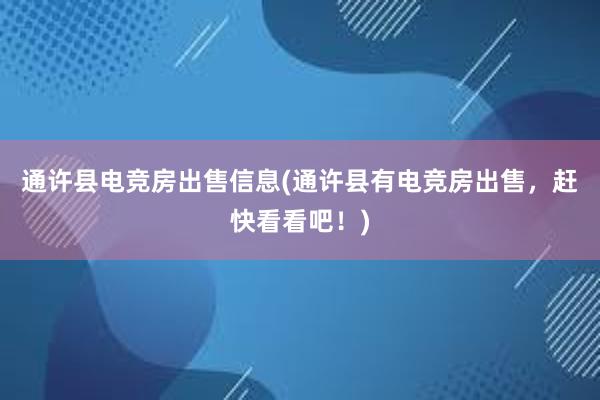 通许县电竞房出售信息(通许县有电竞房出售，赶快看看吧！)