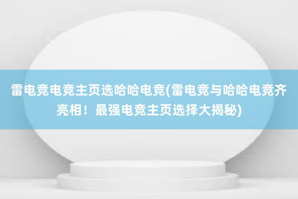 雷电竞电竞主页选哈哈电竞(雷电竞与哈哈电竞齐亮相！最强电竞主页选择大揭秘)