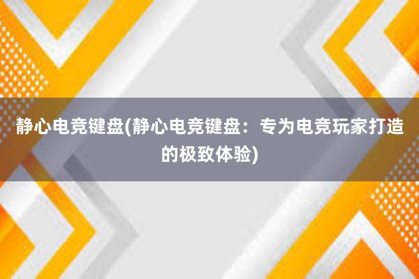 静心电竞键盘(静心电竞键盘：专为电竞玩家打造的极致体验)