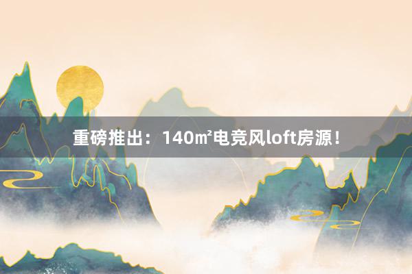 重磅推出：140㎡电竞风loft房源！