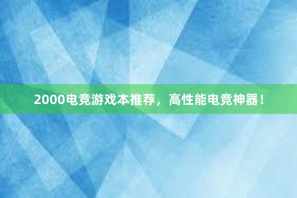 2000电竞游戏本推荐，高性能电竞神器！