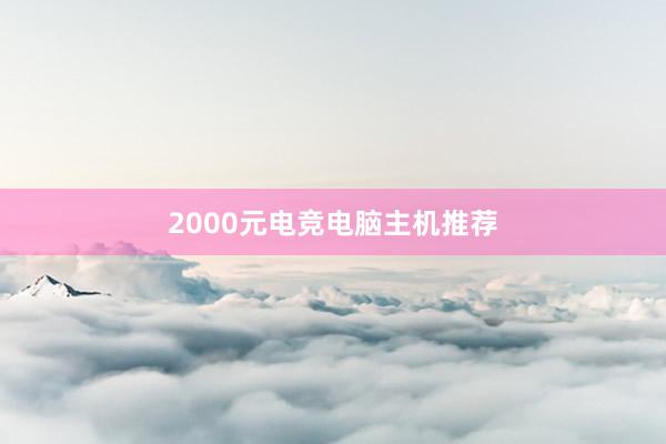 2000元电竞电脑主机推荐