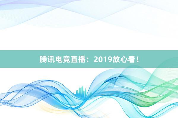 腾讯电竞直播：2019放心看！