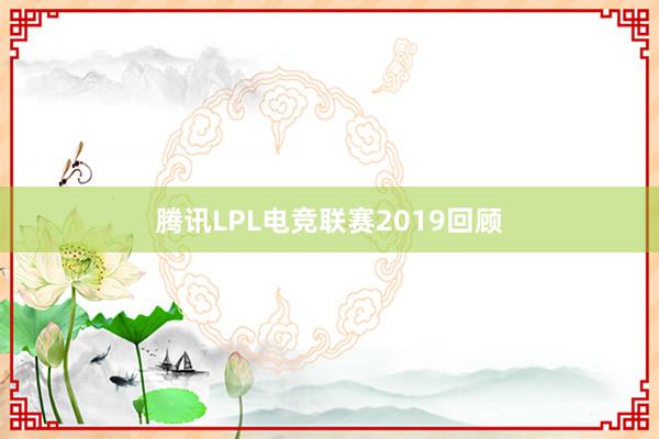 腾讯LPL电竞联赛2019回顾