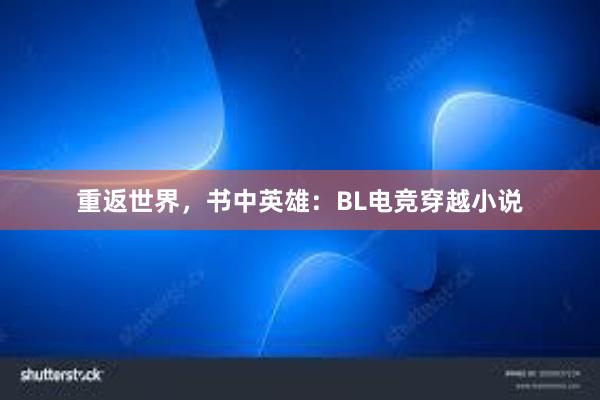 重返世界，书中英雄：BL电竞穿越小说