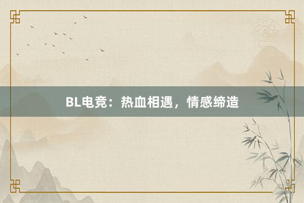 BL电竞：热血相遇，情感缔造