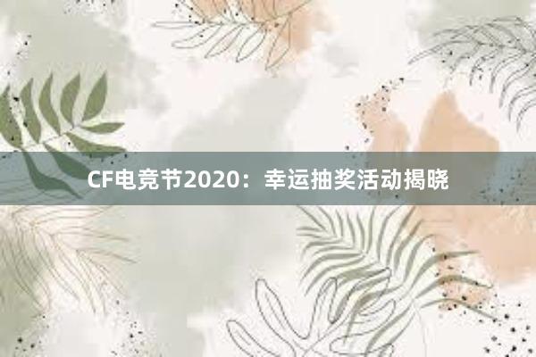 CF电竞节2020：幸运抽奖活动揭晓