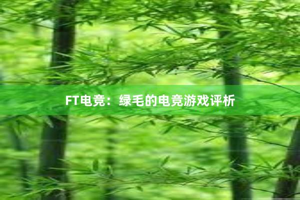 FT电竞：绿毛的电竞游戏评析