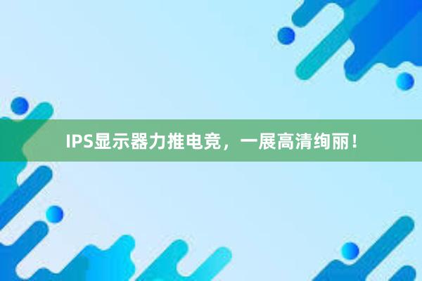 IPS显示器力推电竞，一展高清绚丽！