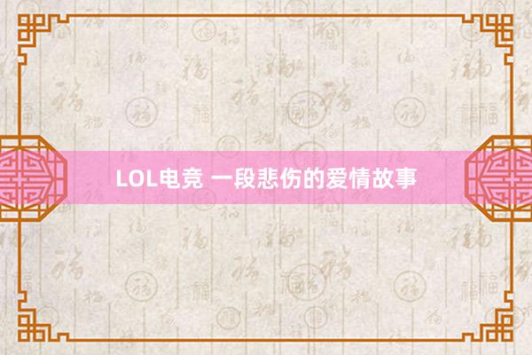 LOL电竞 一段悲伤的爱情故事