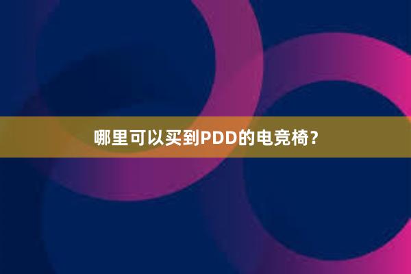 哪里可以买到PDD的电竞椅？