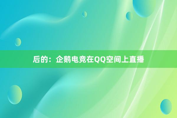 后的：企鹅电竞在QQ空间上直播