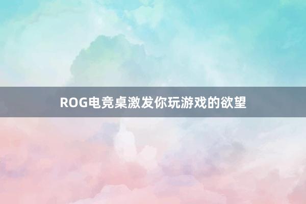 ROG电竞桌激发你玩游戏的欲望