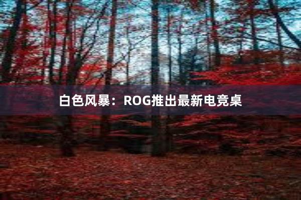 白色风暴：ROG推出最新电竞桌