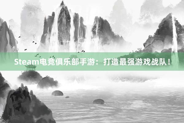 Steam电竞俱乐部手游：打造最强游戏战队！