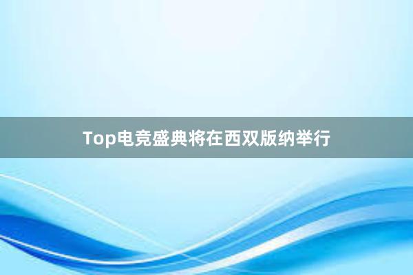 Top电竞盛典将在西双版纳举行