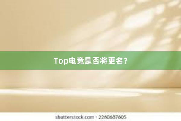 Top电竞是否将更名？