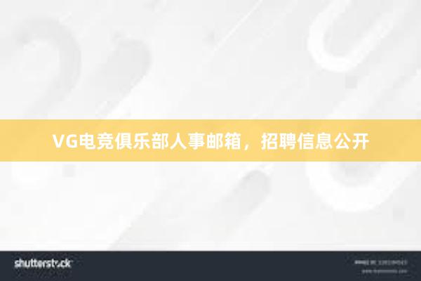 VG电竞俱乐部人事邮箱，招聘信息公开