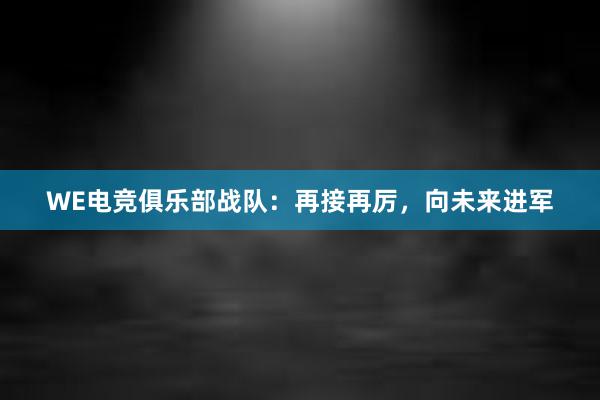 WE电竞俱乐部战队：再接再厉，向未来进军