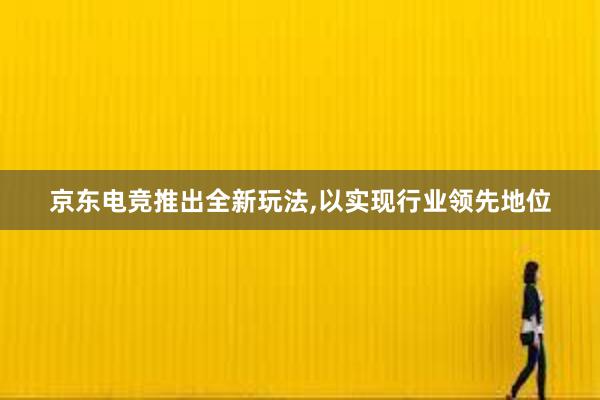 京东电竞推出全新玩法，以实现行业领先地位