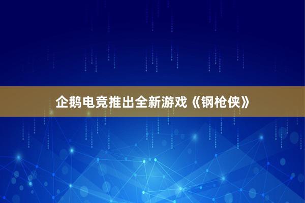 企鹅电竞推出全新游戏《钢枪侠》