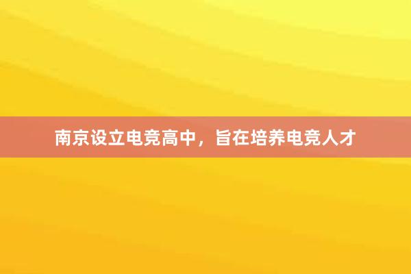 南京设立电竞高中，旨在培养电竞人才