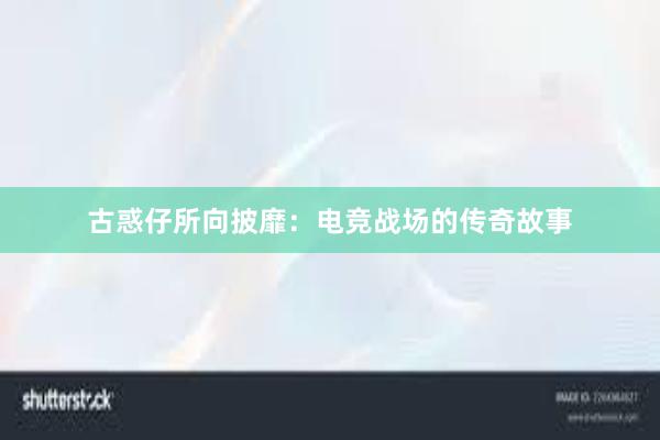 古惑仔所向披靡：电竞战场的传奇故事