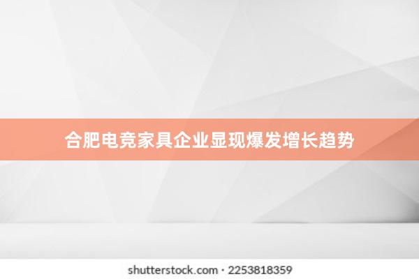 合肥电竞家具企业显现爆发增长趋势