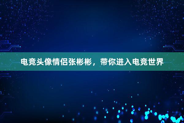 电竞头像情侣张彬彬，带你进入电竞世界