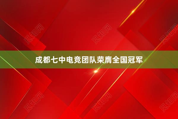 成都七中电竞团队荣膺全国冠军