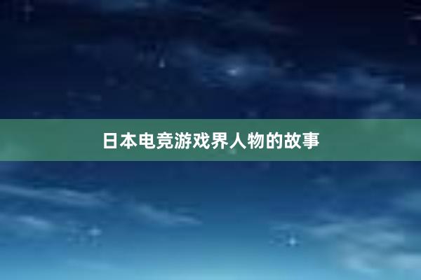 日本电竞游戏界人物的故事