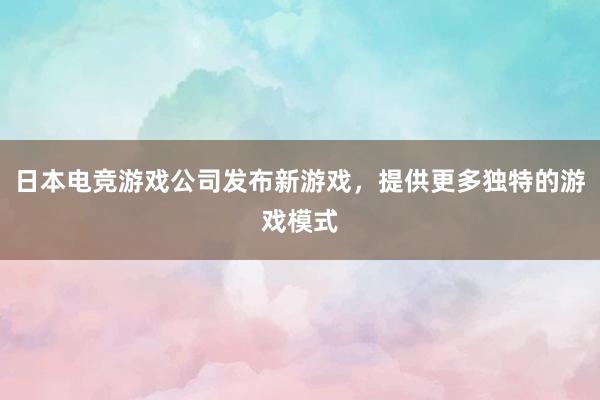 日本电竞游戏公司发布新游戏，提供更多独特的游戏模式