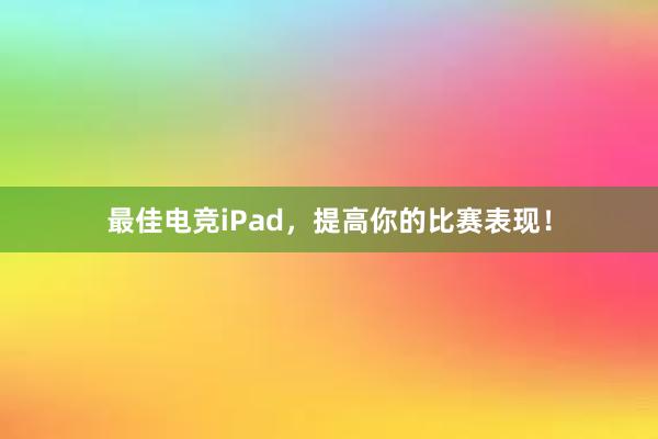 最佳电竞iPad，提高你的比赛表现！